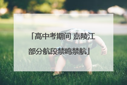 高中考期间 嘉陵江部分航段禁鸣禁航