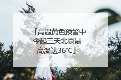 高温黄色预警中 今起三天北京最高温达36℃