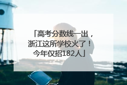 高考分数线一出，浙江这所学校火了！今年仅招182人
