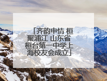齐韵申情 桓聚浦江 山东省桓台第一中学上海校友会成立