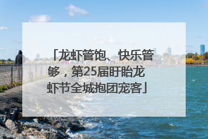 龙虾管饱、快乐管够，第25届盱眙龙虾节全城抱团宠客