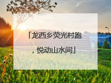 龙西乡荧光村跑，悦动山水间