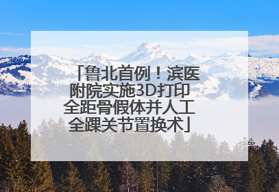 鲁北首例！滨医附院实施3D打印全距骨假体并人工全踝关节置换术