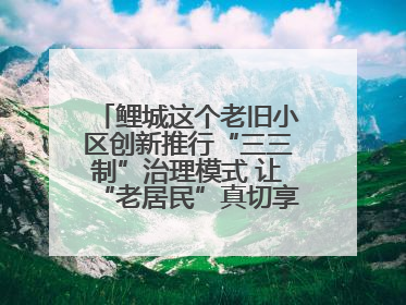 鲤城这个老旧小区创新推行“三三制”治理模式 让“老居民”真切享受到“新生活”