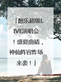 麒乐超级LIVE演唱会！盛夏曲靖，神仙阵容炸场来袭！