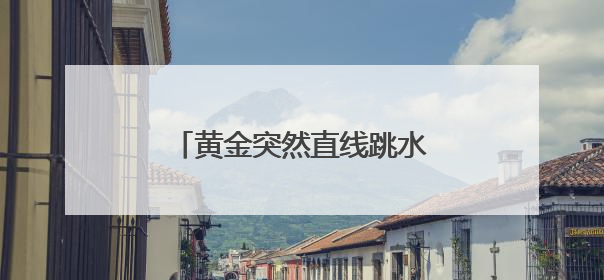 黄金突然直线跳水！美股全线收跌