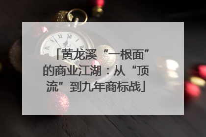 黄龙溪“一根面”的商业江湖：从“顶流”到九年商标战