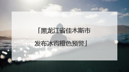 黑龙江省佳木斯市发布冰雹橙色预警