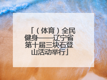 （体育）全民健身——辽宁省第十届三块石登山活动举行