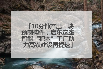 10分钟产出一块预制构件，启东这座智能“积木”工厂助力高铁建设再提速