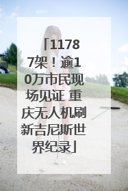 11787架！逾10万市民现场见证 重庆无人机刷新吉尼斯世界纪录
