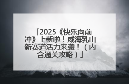 2025《快乐向前冲》上新啦！威海乳山新赛道活力来袭！（内含通关攻略）