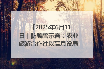 2025年6月11日｜防骗警示窗：农业旅游合作社以高息设局，集资380万