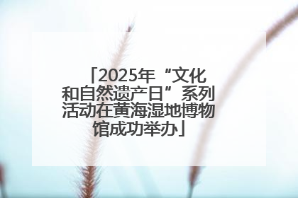 2025年“文化和自然遗产日”系列活动在黄海湿地博物馆成功举办