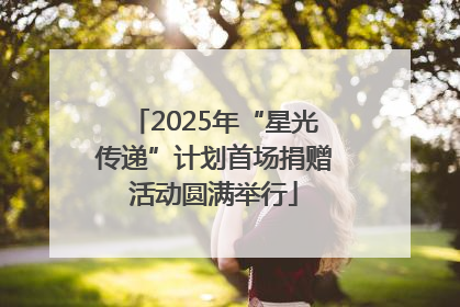 2025年“星光传递”计划首场捐赠活动圆满举行