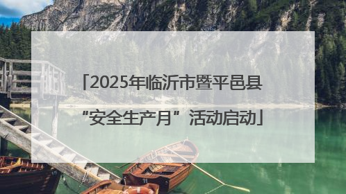 2025年临沂市暨平邑县“安全生产月”活动启动