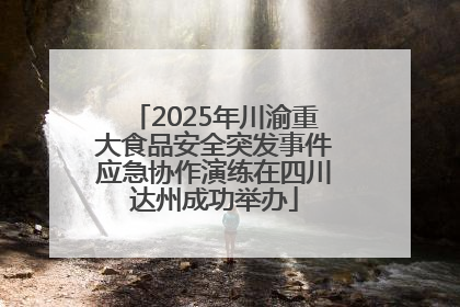 2025年川渝重大食品安全突发事件应急协作演练在四川达州成功举办
