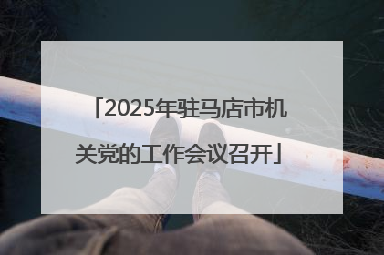 2025年驻马店市机关党的工作会议召开