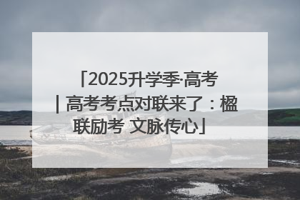 2025升学季·高考｜高考考点对联来了：楹联励考 文脉传心