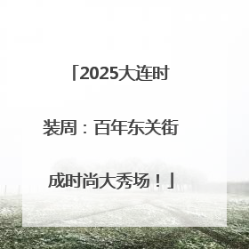 2025大连时装周：百年东关街成时尚大秀场！