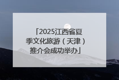 2025江西省夏季文化旅游（天津）推介会成功举办
