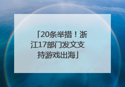 20条举措！浙江17部门发文支持游戏出海