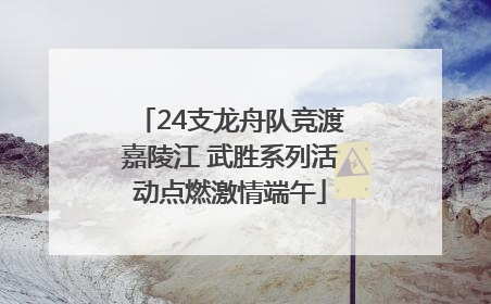 24支龙舟队竞渡嘉陵江 武胜系列活动点燃激情端午