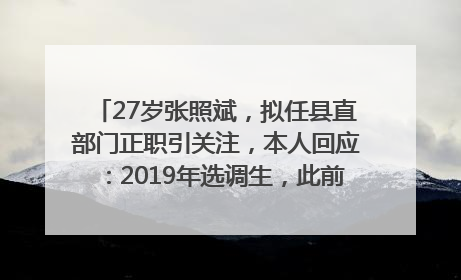 27岁张照斌，拟任县直部门正职引关注，本人回应：2019年选调生，此前负责公文相关工作