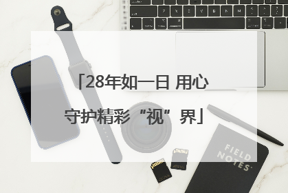 28年如一日 用心守护精彩“视”界
