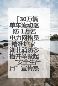 30万辆单车流动巡防 1万名电力网格员精准护家 湖北消防多措并举掀起“安全生产月”宣传热潮