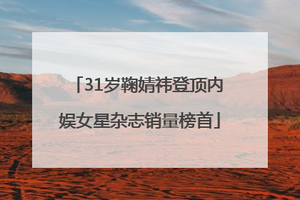 31岁鞠婧祎登顶内娱女星杂志销量榜首