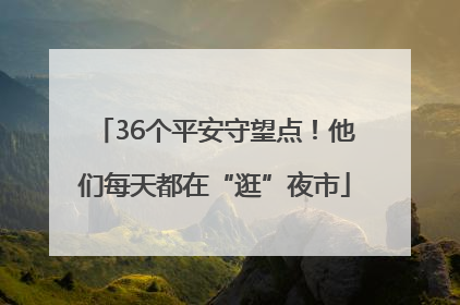 36个平安守望点！他们每天都在“逛”夜市
