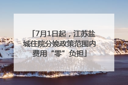 7月1日起，江苏盐城住院分娩政策范围内费用“零”负担