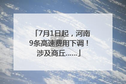 7月1日起，河南9条高速费用下调！涉及商丘……