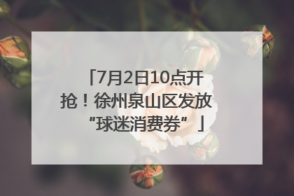 7月2日10点开抢！徐州泉山区发放“球迷消费券”