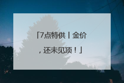 7点特供丨金价，还未见顶！