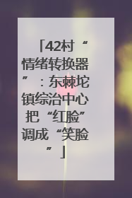 42村“情绪转换器”：东棘坨镇综治中心把“红脸”调成“笑脸”