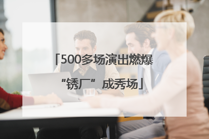 500多场演出燃爆 “锈厂”成秀场