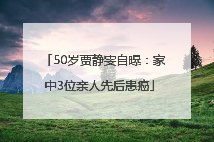 50岁贾静雯自曝：家中3位亲人先后患癌