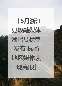 5月浙江县级融媒体潮鸣号榜单发布 杭甬地区媒体表现亮眼