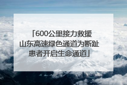 600公里接力救援 山东高速绿色通道为断趾患者开启生命通道