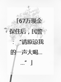 67万现金保住后，民警：“请原谅我的一声大喝……”