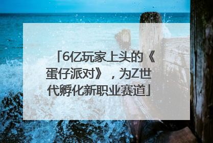 6亿玩家上头的《蛋仔派对》，为Z世代孵化新职业赛道