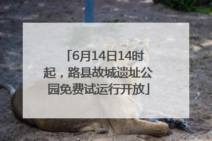 6月14日14时起，路县故城遗址公园免费试运行开放