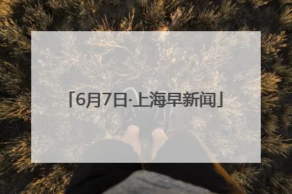 6月7日·上海早新闻