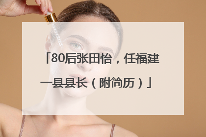 80后张田怡，任福建一县县长（附简历）