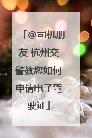 @司机朋友 杭州交警教您如何申请电子驾驶证