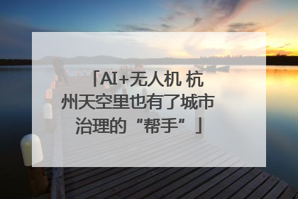 AI+无人机 杭州天空里也有了城市治理的“帮手”
