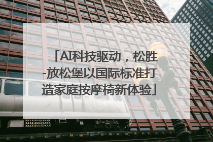 AI科技驱动，松胜-放松堡以国际标准打造家庭按摩椅新体验