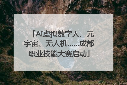 AI虚拟数字人、元宇宙、无人机……成都职业技能大赛启动
